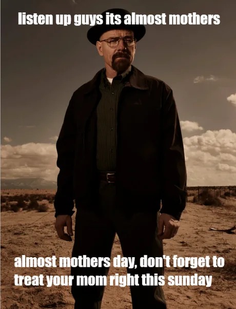 Listen up guys its almost mother's day - meme