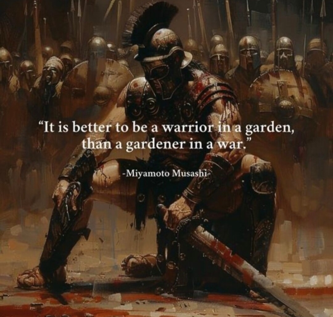 It’s better to be a warrior in a garden than a gardener in a war and I live by that now - meme