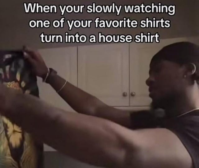 The slow, quiet death of a once favorite shirt - meme
