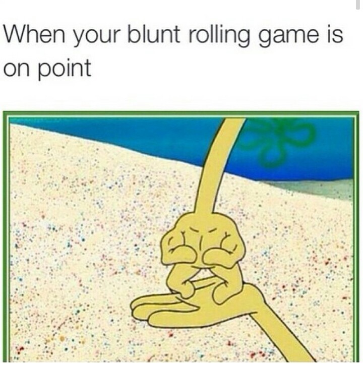 the blunt rolling is strong with this one - meme