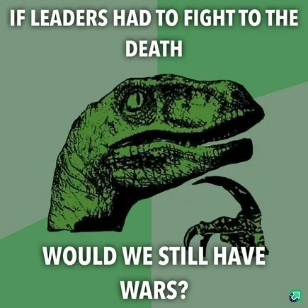 If leaders fought to the death, would we still have wars? - meme