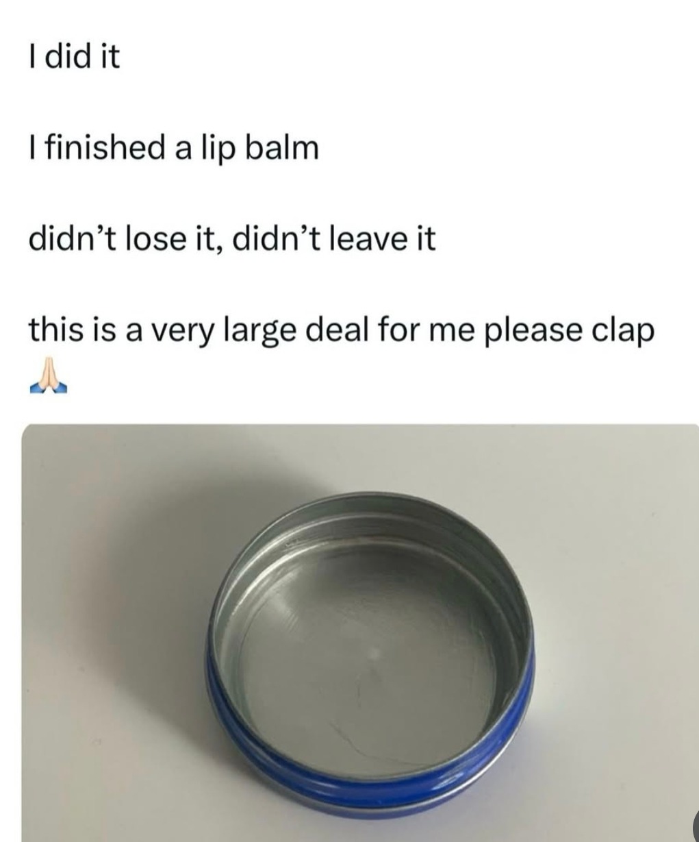 Finished a lip balm without losing it. I’m basically a legend now - meme