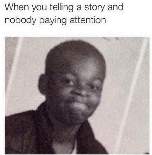 When you are telling a story and nobody is paying attention - meme