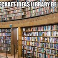 Minecraft ideas library be like: