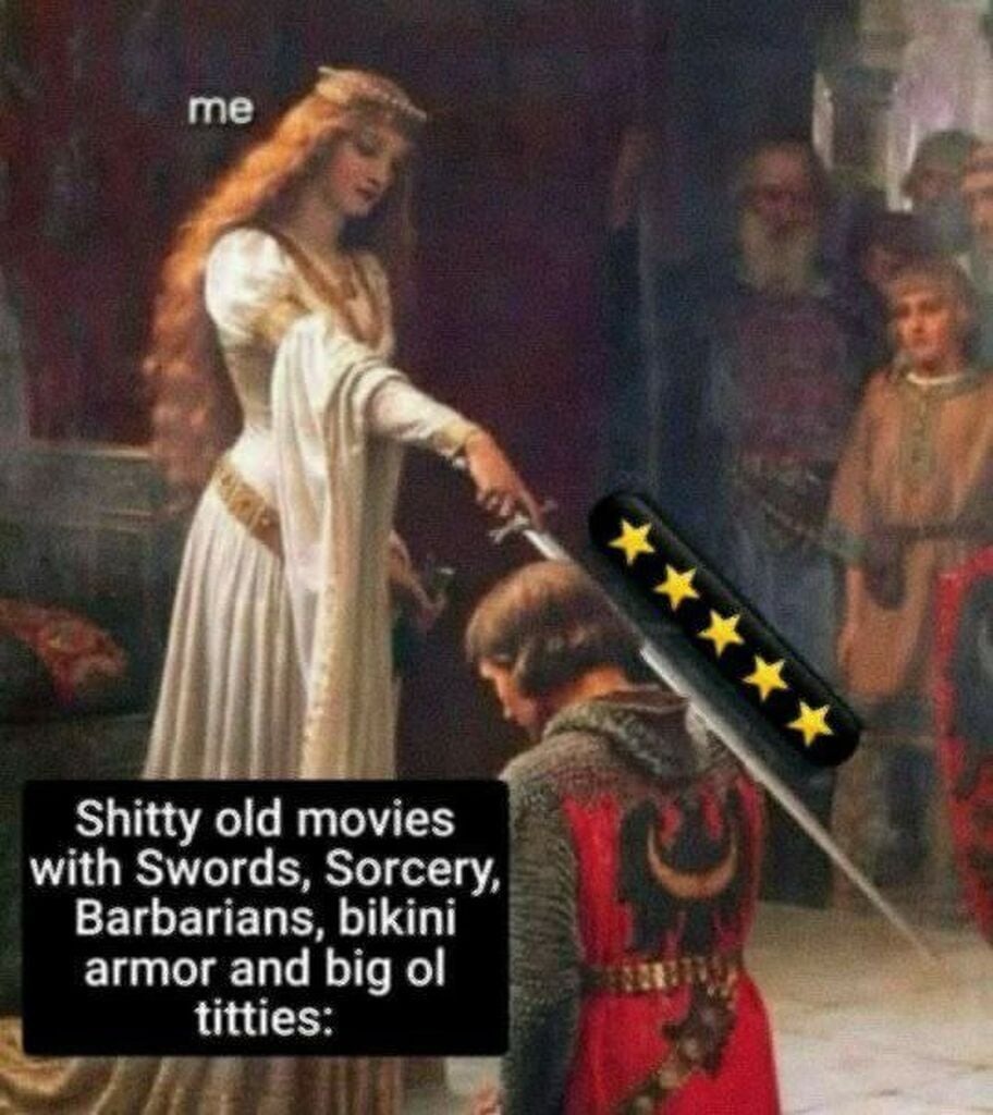 ﻿me Shitty old movies with Swords, Sorcery; Barbarians, bikini armor and big ol titties: