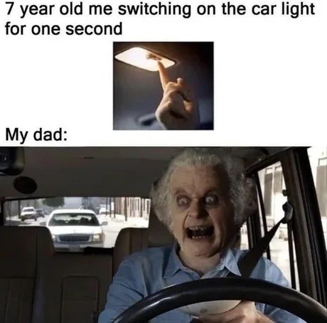 ﻿7 year old me switching on the car light for one second My dad: