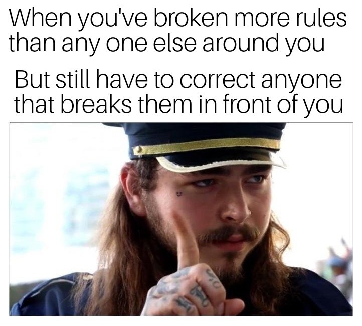 Fuck your rules, only if I'm breaking them though - meme