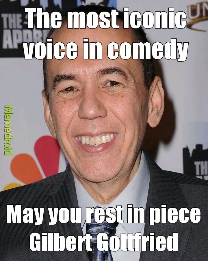 Rest in Piece Gilbert. You were my childhood and my adulthood. The only man who can make a bad situation funny. We'll miss you. - meme