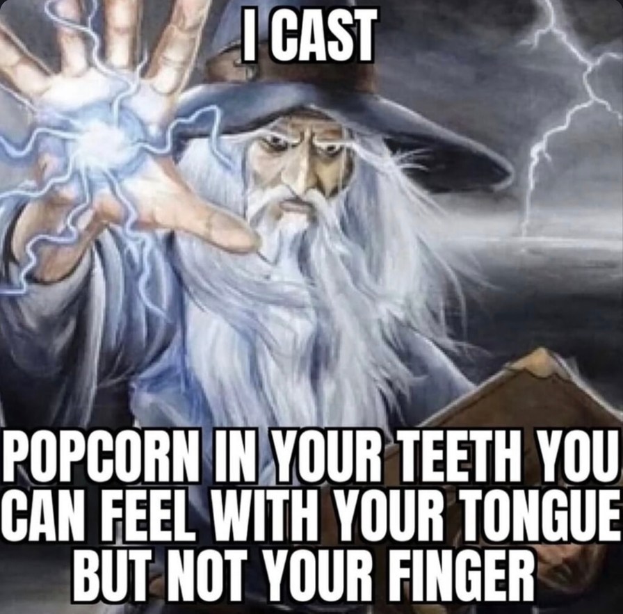 ﻿[ CAST POPCORN INYOUR TEETH YOU CAN FEEL WITH YOUR TONGUE BUT NOT YOUR FINGER
