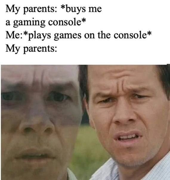 Parents: buys console Me: plays Parents: shocked - meme