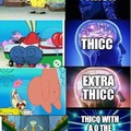 The levels of spongbob thiccness
