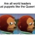 Are all world leaders just puppets like the Queen? Is the fact that he wasn't, was what made Trump so great?
