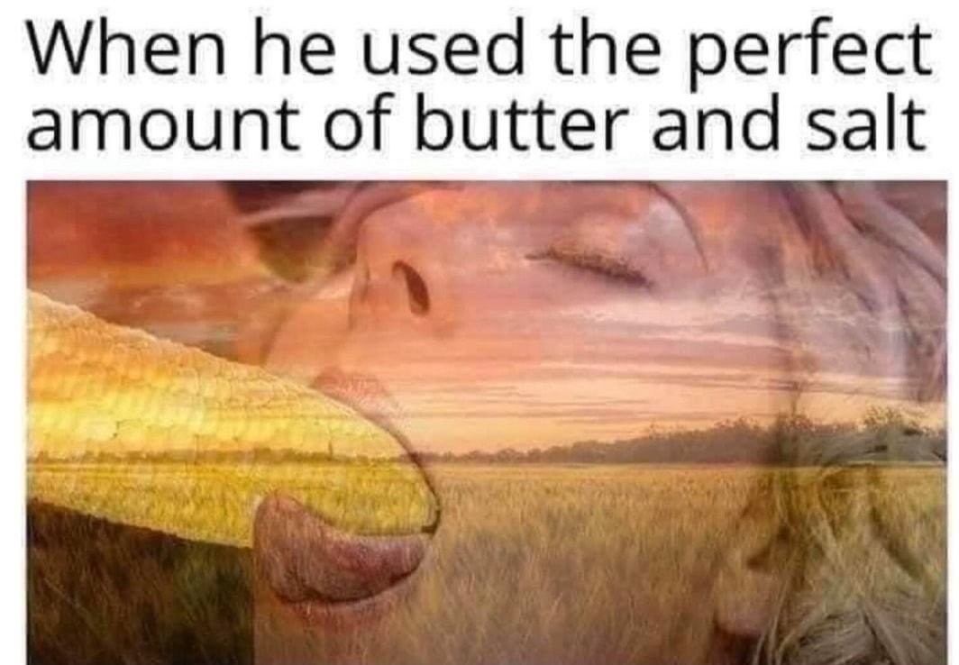 Making perfect corn for your date might result in virginity loss. - meme