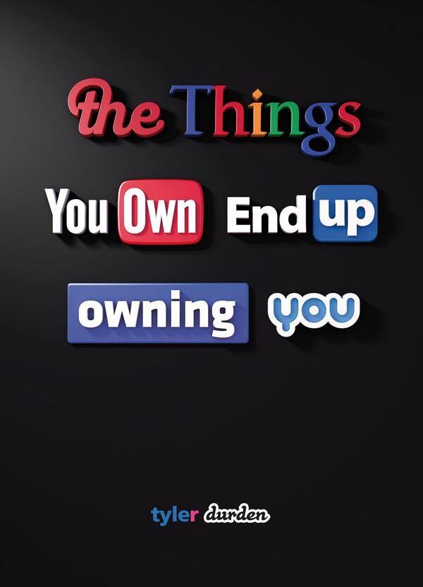 The things you own end up owning you. - meme