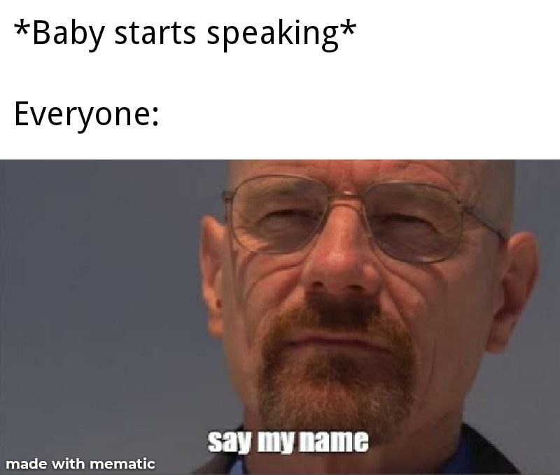 Baby says first word. Everyone turns into Walter White - meme
