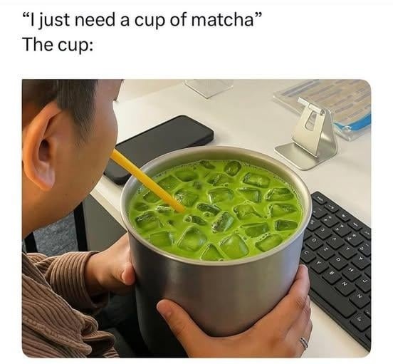 Me: just need a cup of matcha. The cup: chaos - meme