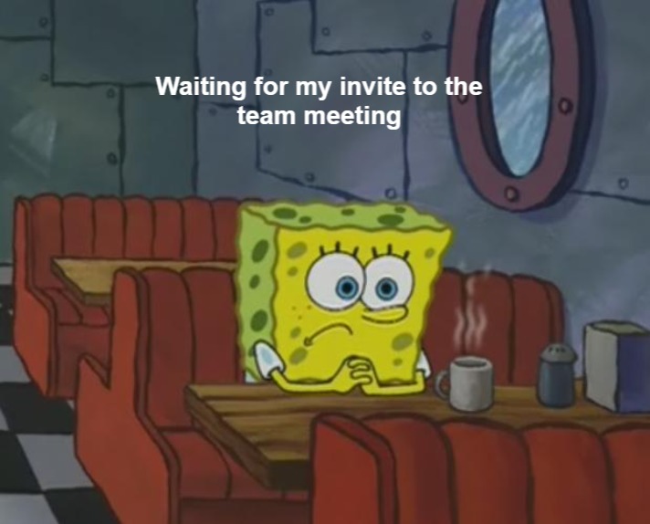 Waiting for my invite to the team meeting - meme