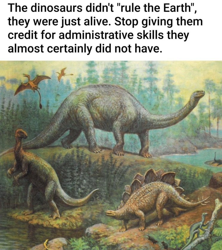 Dinosaurs just lived here, they didn’t run the place - meme