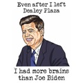 Even after Dealey Plaza JFK had more brains than Biden (im a dick, I know, I like it)