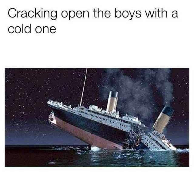 Cracking open the boys with a cold one - meme