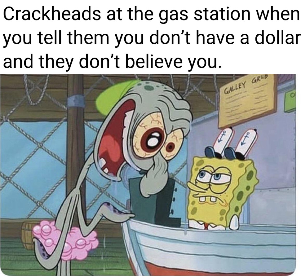 Or when they follow you into the gas station right after you told them you had no money. - meme