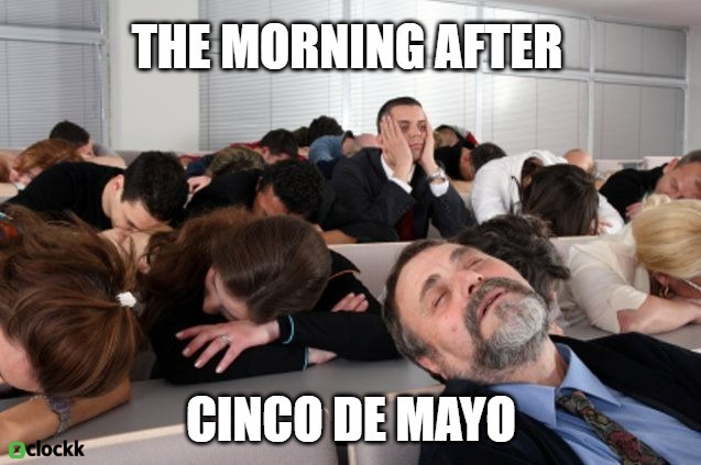 Showing up to work the day after Cinco de Mayo be like.. - meme