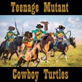 Teenage Mutant Cowboy Turtles