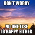 don't worry, no one else is happy, either