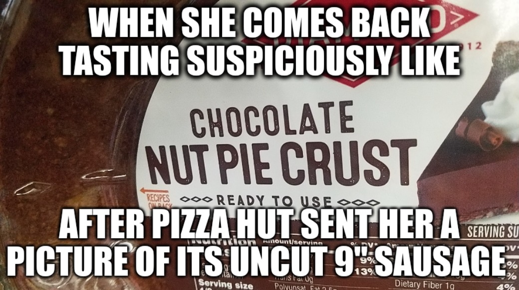she said she ate a meat lover's pizza and didn't bring any back... guess she'll just have to try again tomorrow - meme