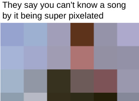 they say you cant know a song by it being super pixelated... - meme