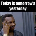Today, tomorrow and yesterday