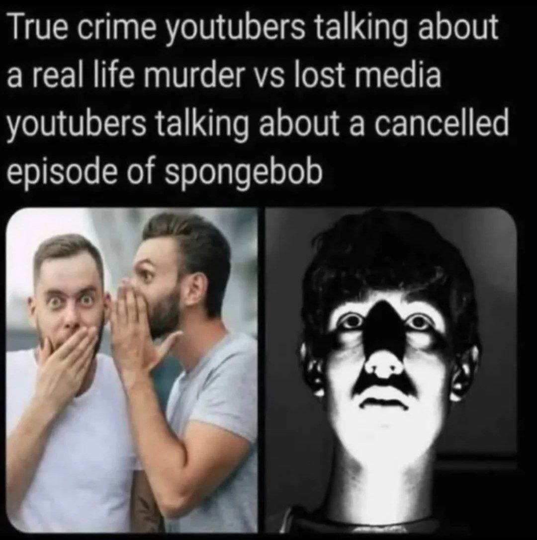 True crime YouTubers: murder. Lost media YouTubers: missing SpongeBob ep - meme