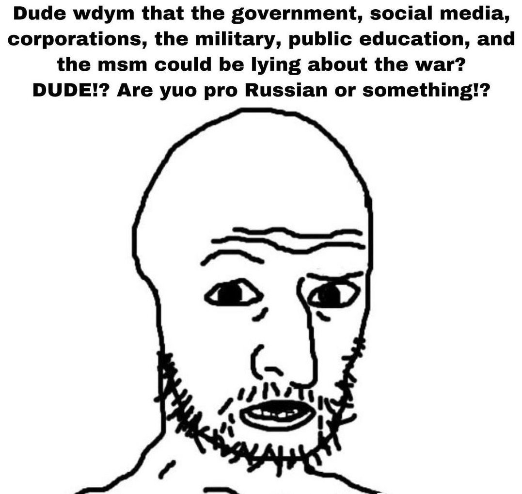 Everyone not explicitly pro Ukraine is a Russian bot, there is no nuance, no in between, conform or die. - meme