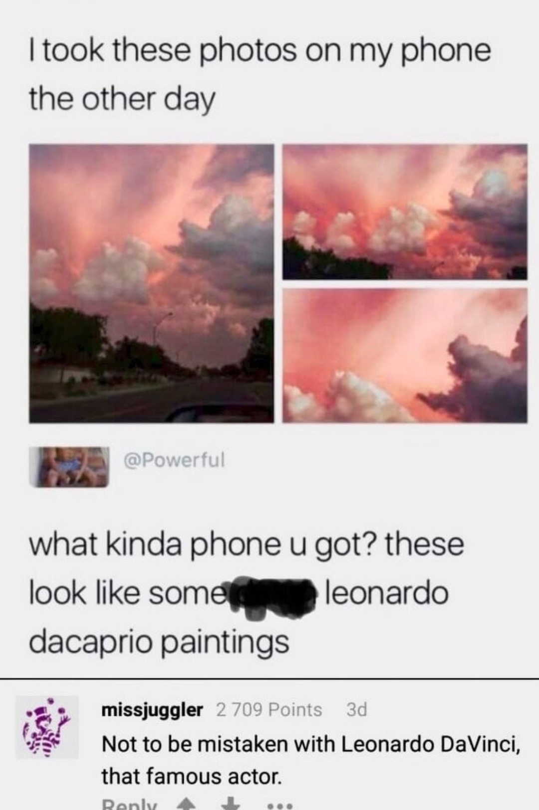 ﻿Itook these photos on my phone the other @Powerful what kinda phone U these look like somen leonardo dacaprio paintings missjuggler 2 709 Points 3d Not to be mistaken with Leonardo DaVinci; that famous actor: Do day got?