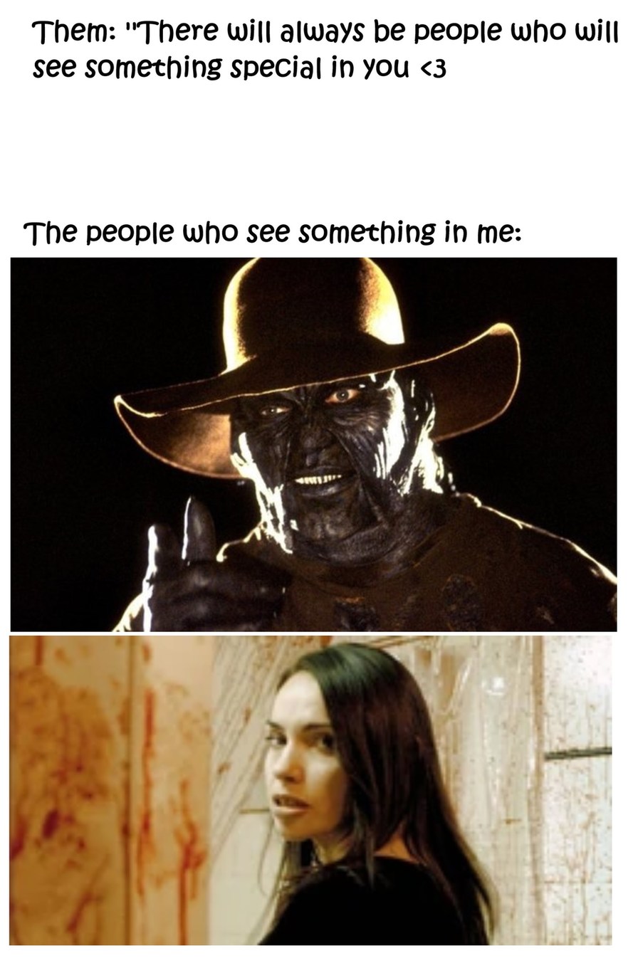 For anyone who doesn't get it, The hat creature is the monster from Jeepers Creepers who eats organs to replace his old ones - meme