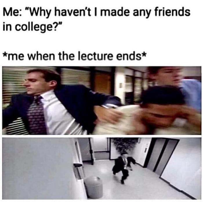 Why haven't I made any friends in college? Oh, right, because I'm me. - meme