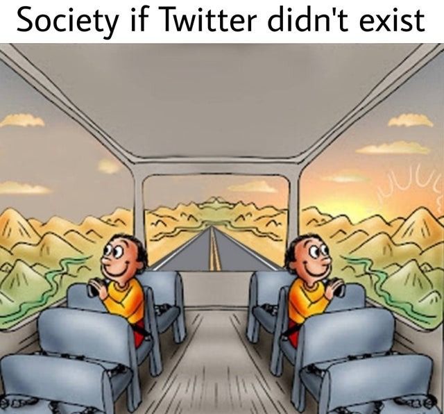 This is how society would be if Twitter did not exist - meme