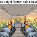 This is how society would be if Twitter did not exist