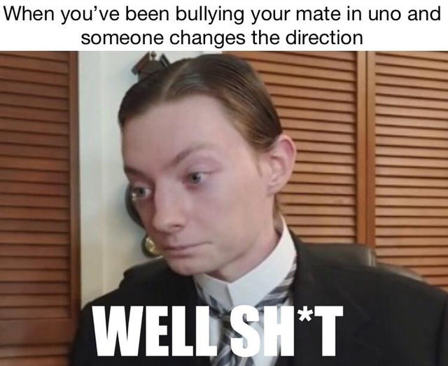 When you've been bullying your mate in uno and someone changes the direction - meme
