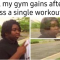 Gym gains after I  miss a single workout. My dank meme of the day