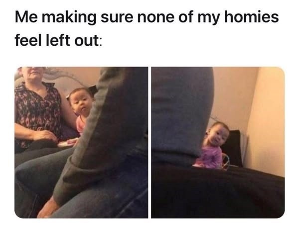 Me making sure the squad feels included - meme