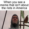 When you see a meme that is not about the riots in America