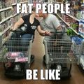 FAT PEOPLE BE LIKE