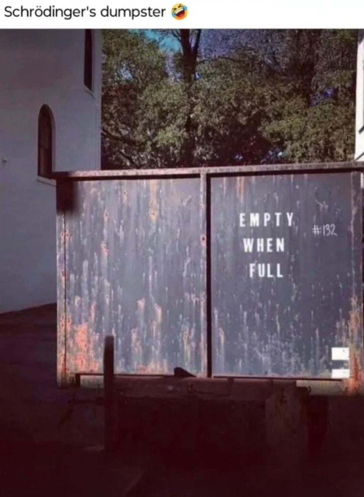 Dumpster is both full and empty. Schrödinger vibes - meme