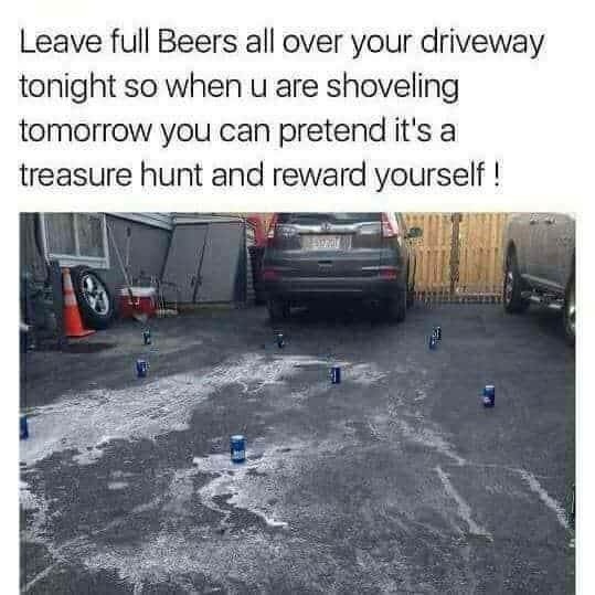 Leave beers in the driveway so shoveling feels like a treasure hunt - meme