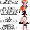 I ask nothing but a good day on my birthday