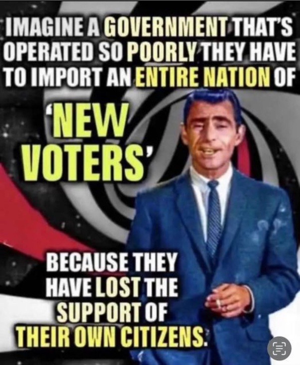 ﻿IMAGINE A GOVERNMENT THAT S OPERATED SO POORLY THEY HAVE TO IMPORT AN ENTIRE NATION OF NEW VOTERS BECAUSE THEY HAVE LOST THE SUPPORT OF THEIR OWN CITIZENS: