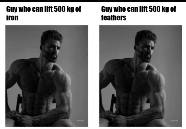 One lifts 500kg of iron. The other lifts 500kg of feathers. Who wins? - meme