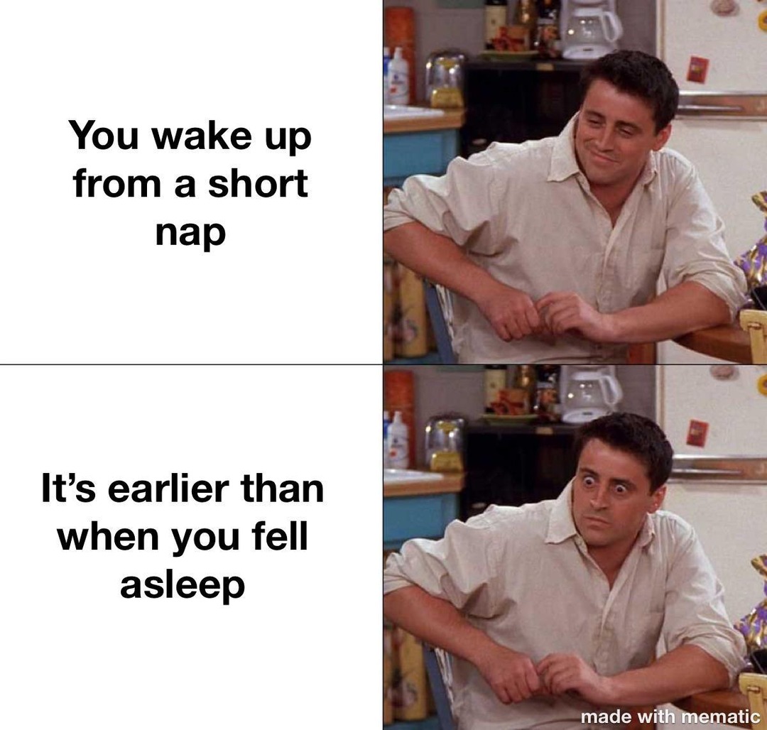 You nap for 10 minutes and wake up in the past somehow - meme