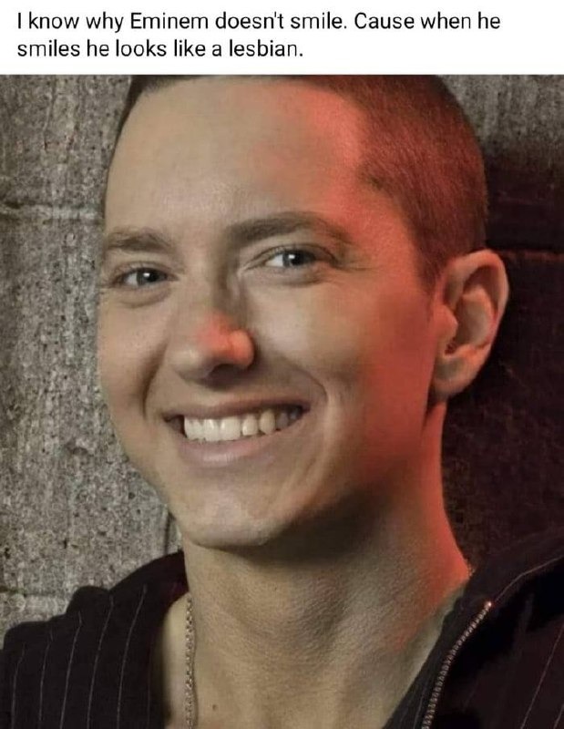 Why doesn't Eminem smile? Because when he does, he looks like a lesbian - meme